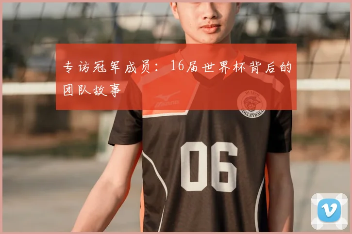 专访冠军成员:16届世界杯背后的团队故事