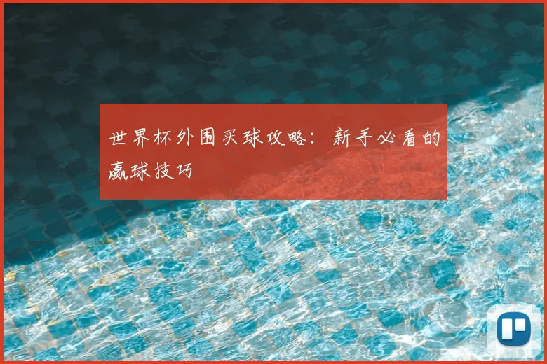 世界杯外围买球攻略：新手必看的赢球技巧