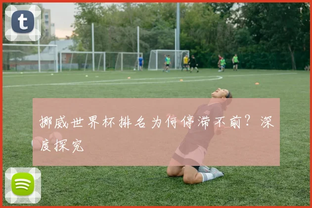 挪威世界杯排名为何停滞不前?深度探究