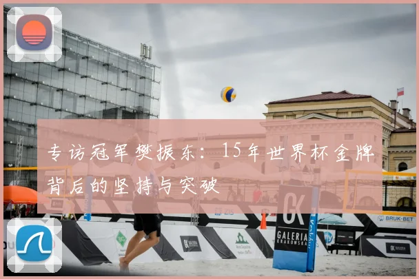 专访冠军樊振东:15年世界杯金牌背后的坚持与突破