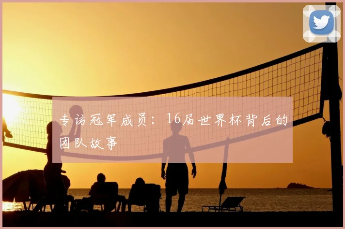 专访冠军成员:16届世界杯背后的团队故事