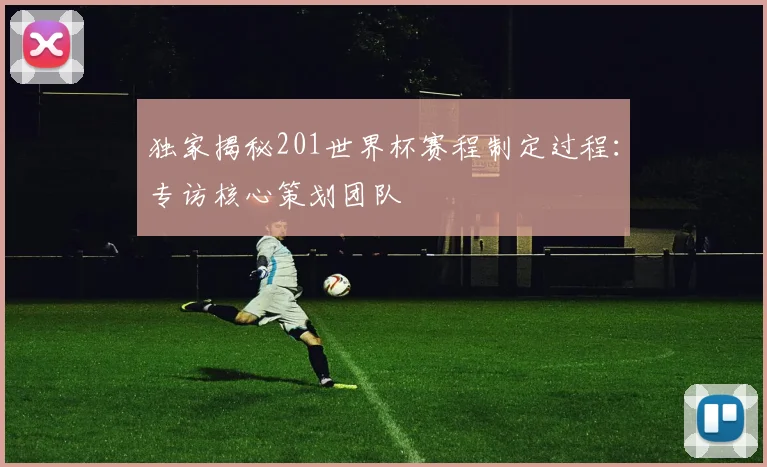 独家揭秘201世界杯赛程制定过程:专访核心策划团队
