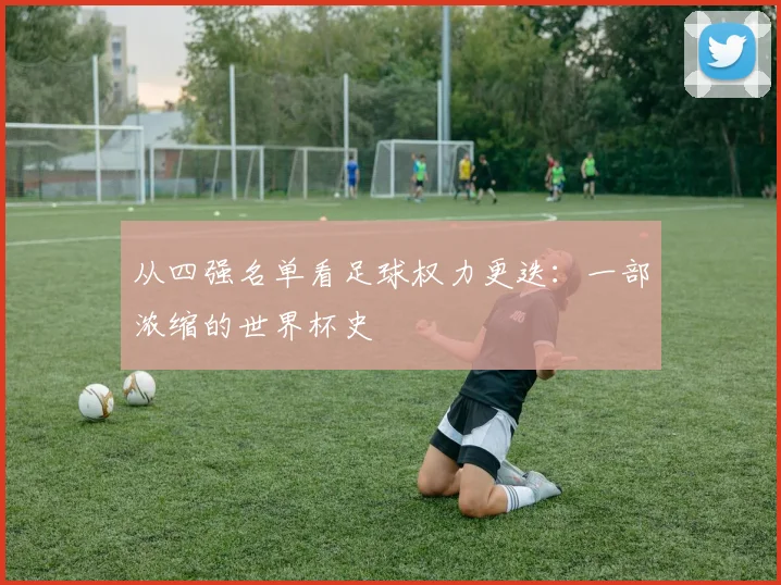 从四强名单看足球权力更迭：一部浓缩的世界杯史