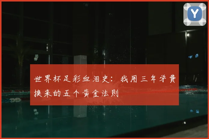 世界杯足彩血泪史:我用三年学费换来的五个黄金法则