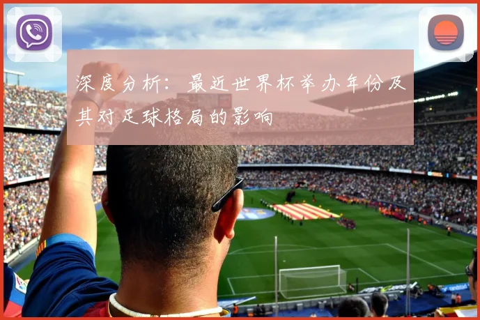 深度分析:最近世界杯举办年份及其对足球格局的影响