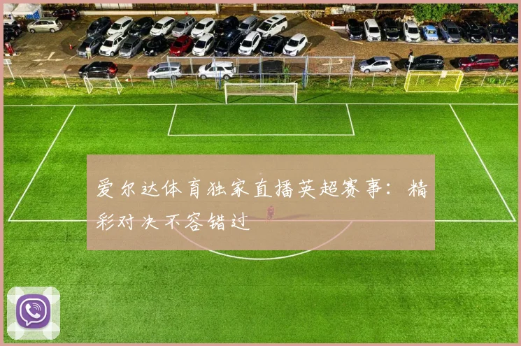 爱尔达体育独家直播英超赛事：精彩对决不容错过