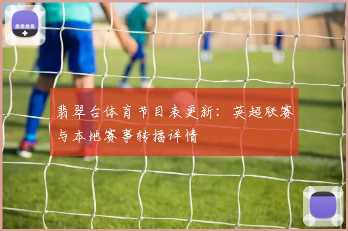 翡翠台体育节目表更新:英超联赛与本地赛事转播详情