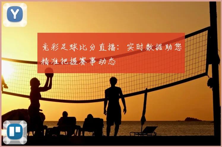 竞彩足球比分直播：实时数据助您精准把握赛事动态