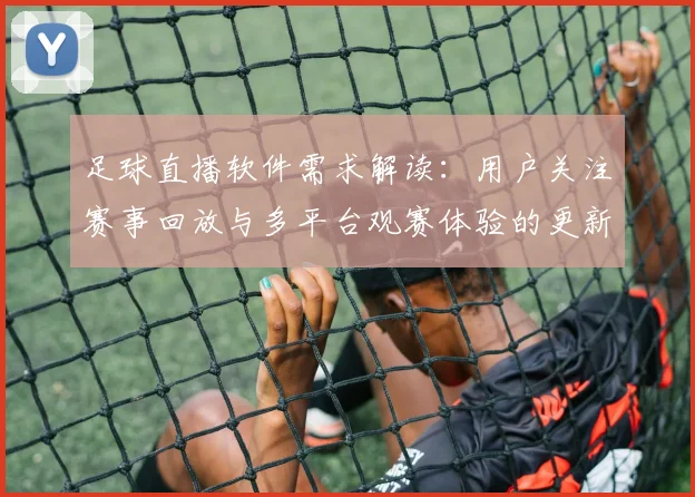 足球直播软件需求解读：用户关注赛事回放与多平台观赛体验的更新影响