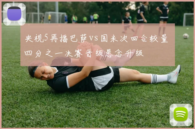 央视5再播巴萨vs国米次回合较量 四分之一决赛晋级悬念升级