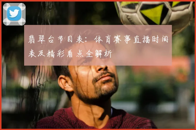翡翠台节目表:体育赛事直播时间表及精彩看点全解析