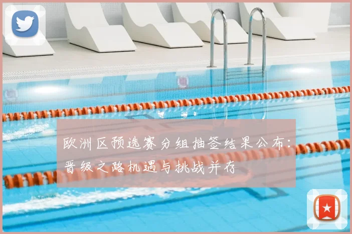 欧洲区预选赛分组抽签结果公布：晋级之路机遇与挑战并存