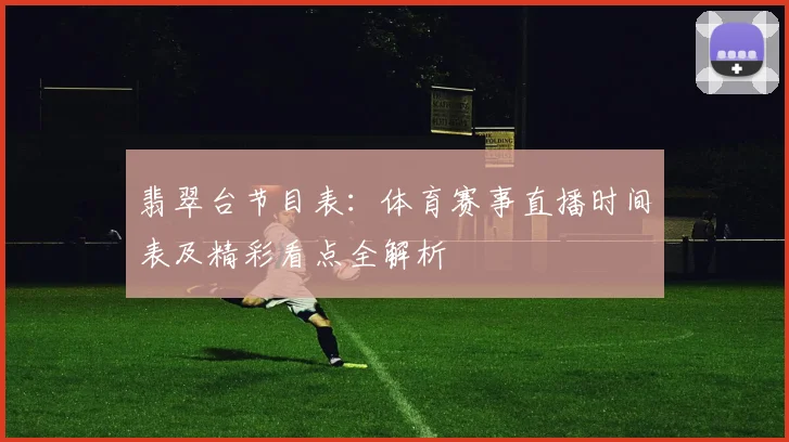 翡翠台节目表：体育赛事直播时间表及精彩看点全解析