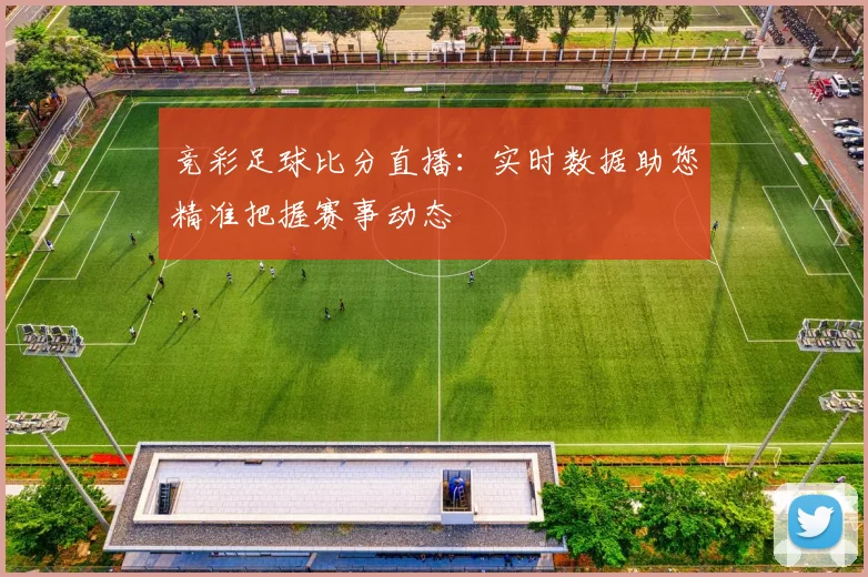 竞彩足球比分直播：实时数据助您精准把握赛事动态