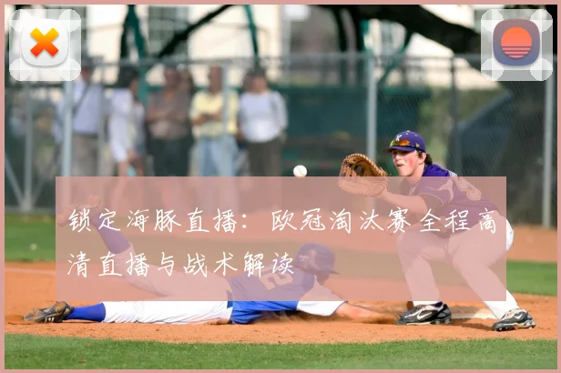 锁定海豚直播:欧冠淘汰赛全程高清直播与战术解读