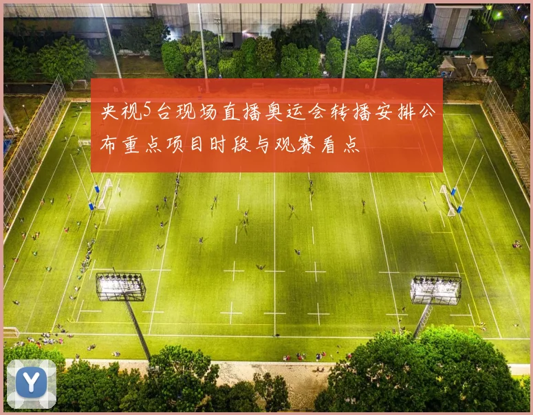 央视5台现场直播奥运会转播安排公布重点项目时段与观赛看点